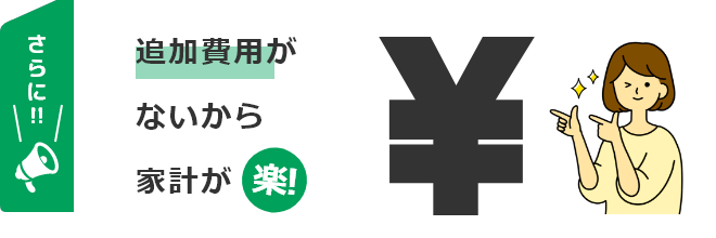 追加費用がないから家計が楽！