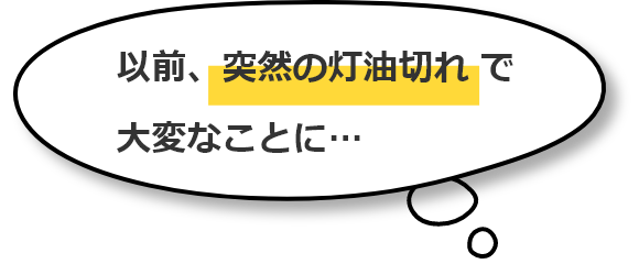 以前、突然の灯油切れで大変なことに…